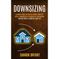 Downsizing: Ultimate Guide On How To Change Your Life With A Minimalistic Approach By Organizing (Creative Ways To Simplify Your Life)