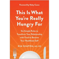 This Is What You're Really Hungry for: Six Simple Rules to Transform Your Relationship with Food to Become Your Healthiest Self