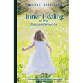 Inner Healing of the Deepest Wounds: A Wounded Spirit, Who Can Bear?