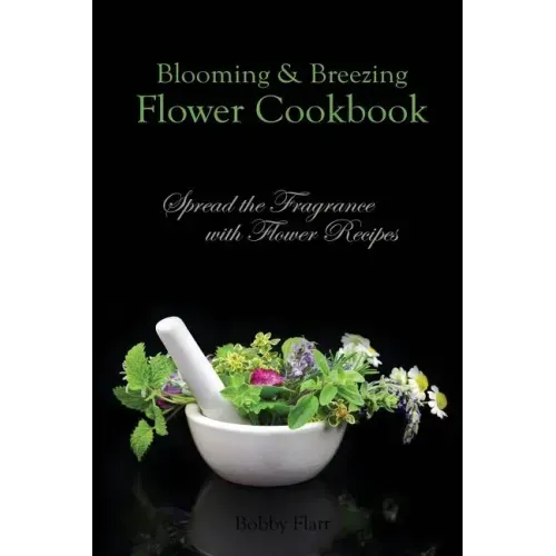 Blooming & Breezing Flower Cookbook: Spread the Fragrance with Flower Recipes