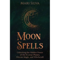 Moon Spells: Unlocking the Hidden Power of the 8 Lunar Phases, Wiccan Magic, and Witchcraft