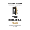 The Biblical Man: Becoming the Man God Made You to Be