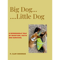 Big Dog - Little Dog: A remarkable tale/tail of devotion, faith and survival
