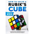 How To Solve A Rubik's Cube: Complete the Rubik's Cube with Easy and Quick to Follow Step-by-Step Instructions for Beginners