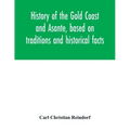 History of the Gold Coast and Asante, based on traditions and historical facts: comprising a period of more than three centuries from about 1500 to 18