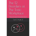 The 12 Disorders of The Toxic Workplace: Finding, Facing, and Fixing the Problems That Are Keeping Your Business From Moving Forward