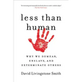 Less Than Human: Why We Demean, Enslave, and Exterminate Others