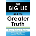 THE BIG LIE and the Greater Truth: Exposing the deception of the Sexual Revolution and healing its destructive past