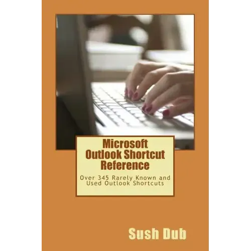 Microsoft Outlook Shortcut Reference Card: Over 345 Rarely Known and Used Outlook Shortcuts