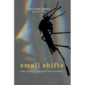 Small Shifts: Short Stories of Fantastical Transformation