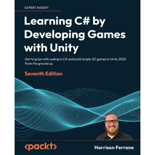 Learning C# by Developing Games with Unity - Seventh Edition: Get to grips with coding in C# and build simple 3D games in Unity 2023 from the ground u