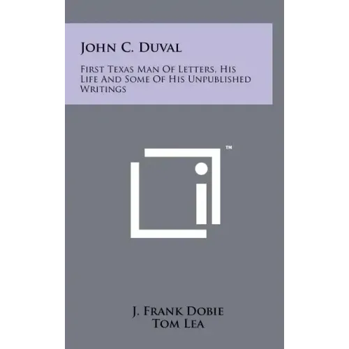 John C. Duval: First Texas Man Of Letters, His Life And Some Of His Unpublished Writings
