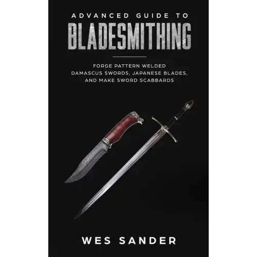 Advanced Guide to Bladesmithing: Forge Pattern Welded Damascus Swords, Japanese Blades, and Make Sword Scabbards