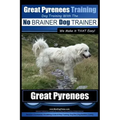 Great Pyrenees Training Dog Training with the No BRAINER Dog TRAINER We Make it THAT Easy!: How to EASILY TRAIN Your Great Pyrenees