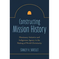 Constructing Mission History: Missionary Initiative and Indigenous Agency in the Making of World Christianity