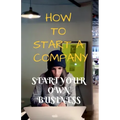 How to Start a Company: Start Your Own Business