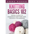 Knitting Basics 102: Visual Guide to Advanced Knitting Tips, Tricks & Techniques
