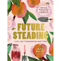 Futuresteading: Live Like Tomorrow Matters: Practical Skills, Recipes and Rituals for a Simpler Life