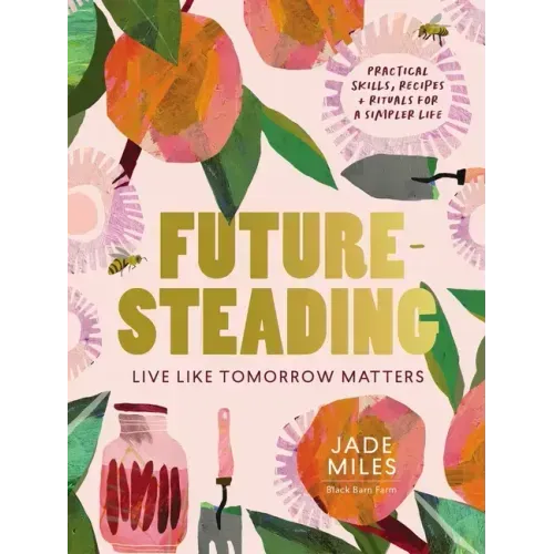 Futuresteading: Live Like Tomorrow Matters: Practical Skills, Recipes and Rituals for a Simpler Life