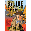 Byline for the Dead: A Novel of Labor, Conspiracy, a Bloody Uprising and Two Ambitious Journalists