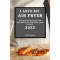 I Love My Air Fryer 2022: Effortless Recipes for Beginners to Surprise Your Guests