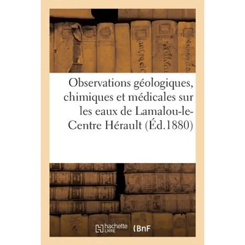 Observations Géologiques, Chimiques Et Médicales Sur Les Eaux de Lamalou-Le-Centre Hérault