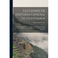Lecciones De Historia General De Guatemala: Desde Los Tiempos Primitivos Hasta Nuestros Días, Arregladas Para Uso De Las Escuelas Primarias Y Secundar