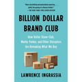 Billion Dollar Brand Club: How Dollar Shave Club, Warby Parker, and Other Disruptors Are Remaking What We Buy