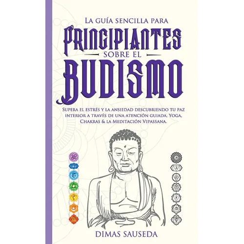 La guía sencilla para principiantes sobre el budismo: Supera el estrés y la ansiedad descubriendo tu paz interior a través de una atención guiada, Yog