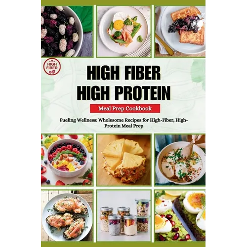High Fiber High Protein Meal Prep Cookbook: Fueling Wellness: Wholesome Recipes for High-Fiber, High-Protein Meal Prep