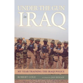 Under the Gun in Iraq: My Year Training the Iraqi Police