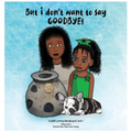 But i don't want to say GOODBYE!, A Child's Journey Through Grief, Book 1