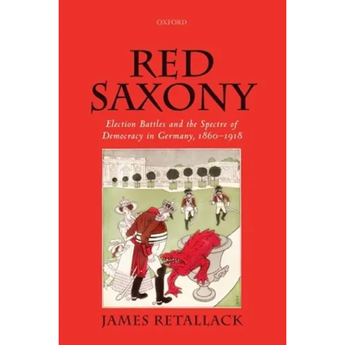 Red Saxony: Election Battles and the Spectre of Democracy in Germany, 1860-1918