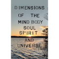Dimensions of the Mind Body Soul Spirit and Universe
