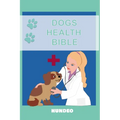 Dog Health Bible: The Book for Dog Health (Recommended for every Dog Owner)