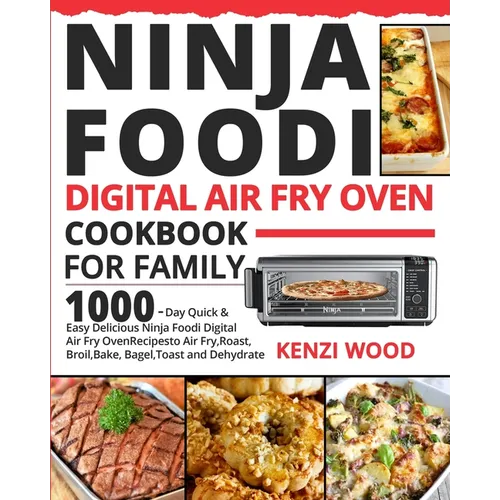 Ninja Foodi Digital Air Fry Oven Cookbook for Family: 1000-Day Quick & Easy Delicious Ninja Foodi Digital Air Fry Oven Recipes to Air Fry, Roast, Broi
