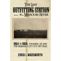 The Last Outfitting Station on the Missouri River: 1864 to 1866 Wyoming, NT & the Nebraska City Cut-Off Trail