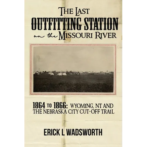 The Last Outfitting Station on the Missouri River: 1864 to 1866 Wyoming, NT & the Nebraska City Cut-Off Trail