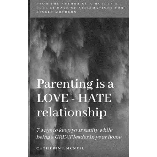 Parenting is a LOVE-HATE relationship: 7 ways to keep your sanity and be a GREAT leader in your home!