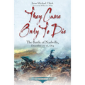 They Came Only to Die: The Battle of Nashville, December 15-16, 1864