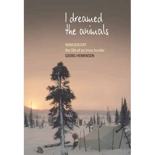 I Dreamed the Animals: Kaniuekutat: The Life of an Innu Hunter