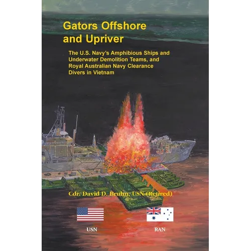 Gators Offshore and Upriver: The U.S. Navy's Amphibious Ships and Underwater Demolition Teams, and Royal Australian Navy Clearance Divers in Vietnam