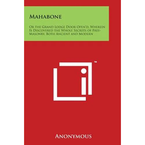 Mahabone: Or the Grand Lodge Door Open'd, Wherein Is Discovered the Whole Secrets of Free-Masonry, Both Ancient and Modern