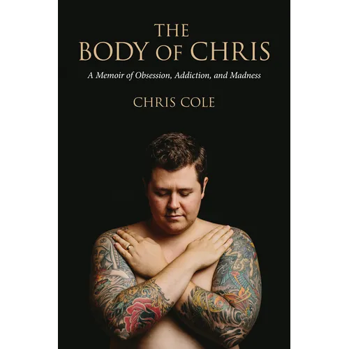 The Body of Chris: A Memoir of Obsession, Addiction, and Madness
