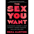 The Sex You Want: A Shameless Journey to Deep Intimacy, Honest Pleasure, and a Life You Love