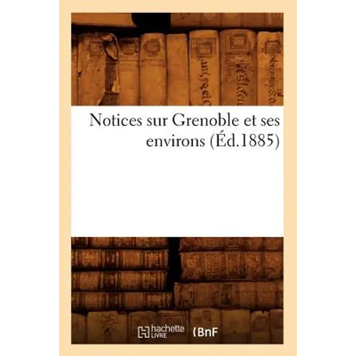 Notices Sur Grenoble Et Ses Environs (Éd.1885)