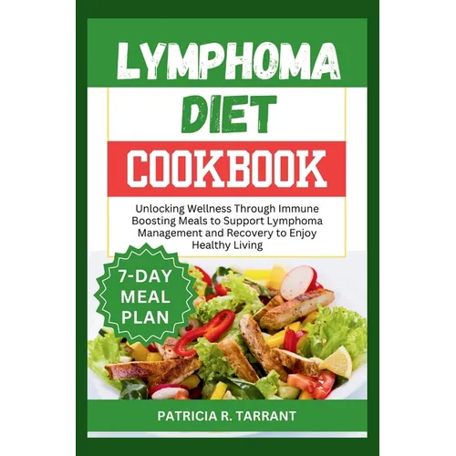Lymphoma Diet Cookbook: Unlocking Wellness Through Immune Boosting Meals to Support Lymphoma Management and Recovery to Enjoy Healthy Living