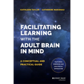 Facilitating Learning with the Adult Brain in Mind: A Conceptual and Practical Guide