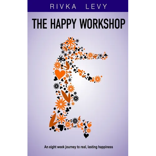 The Happy Workshop: An eight week journey to real, lasting happiness