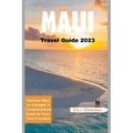Maui Travel Guide 2023: Discover Maui on a Budget: A Comprehensive Guide for First-Time Travelers
